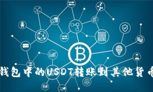 如何立即将火币钱包中的USDT转账到其他货币？2025必看指南