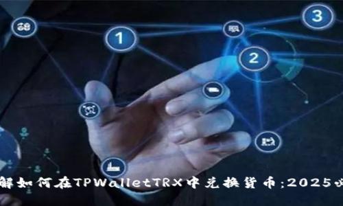 立即了解如何在TPWalletTRX中兑换货币：2025必看指南