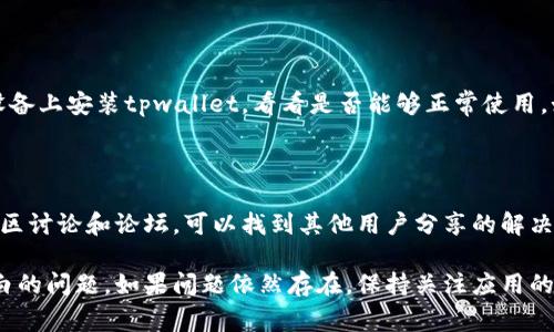 根据你的描述，tpwallet无法正常打开或显示空白界面，这可能与多种因素有关。以下是一些常见的故障排除步骤和解决方案，可以帮助你解决这个问题。

### 1. 检查网络连接
确保网络连接正常
首先，你需要确认设备的网络连接是否正常。tpwallet需要互联网连接才能加载内容。如果网络信号弱或不稳定，可能导致应用无法正常运行。

### 2. 更新应用
检查应用是否需要更新
过时的应用版本可能会导致一些功能出现问题。你可以前往应用商店查看是否有可用的更新，及时更新应用至最新版本。

### 3. 清除缓存
清除应用缓存
过多的缓存数据可能会导致应用反应缓慢或出现问题。进入设备的设置，找到tpwallet，清除缓存数据，重新启动应用，看是否解决了问题。

### 4. 检查系统兼容性
检查设备的系统版本
确保你的设备操作系统与tpwallet的需求相匹配。有时，较旧的操作系统版本可能与新版本的应用不兼容。

### 5. 重新安装应用
尝试重新安装tpwallet
如果以上方法都无效，可以尝试卸载并重新安装tpwallet。在删除应用后，确保下载的是最新版本。

### 6. 官方支持
联系官方支持团队
如果问题仍然存在，可以考虑联系tpwallet的官方支持团队。他们会更了解软件的运行状况，并能为你提供具体的解决方案。

### 7. 设备问题
检查设备是否有故障
有时，设备自身的问题也可能影响应用的运行。尝试在其他设备上安装tpwallet，看看是否能够正常使用。如果在其他设备上能够正常使用，问题可能出在你的设备上。

### 8. 查看社区和论坛
查找社区讨论和解决方案
许多用户在使用tpwallet时遇到类似的问题，查看相关的社区讨论和论坛，可以找到其他用户分享的解决方案。

希望以上方法能够帮助你解决tpwallet无法打开或显示空白的问题。如果问题依然存在，保持关注应用的更新和官方的信息，可能会有新的解决方案推出。