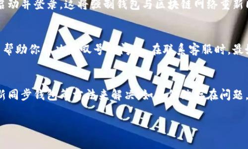 要去除TPWallet中的感叹号，通常这是由于钱包未能与区块链网络正确同步，或者有未完成的交易。以下是一些通用的步骤，可以帮助你解决这个问题：

检查钱包的网络设置
首先，确保你的TPWallet连接到正确的网络。如果你使用的是以太坊或其他链，检查网络设置是否已正确配置。打开TPWallet，导航至设置，选择正确的网络。如果不确定，尝试切换到主网或相关的主流网络。

更新钱包应用
有时候，软件的版本过旧也会导致功能异常。检查TPWallet的版本，如果有可用的更新，立即下载安装最新版本。更新通常会修复已知的bug或问题，因此确保你使用的是最新版的应用程序。

查看交易状态
如果你的钱包中有未完成的交易，这也可能导致感叹号的出现。打开TPWallet，查看交易记录，确认所有交易的状态。如果发现有未确认的交易，可能需要等待区块确认，或者在交易池中淘汰不必要的交易。

清除缓存和数据
在某些情况下，钱包应用的缓存和数据可能会导致问题。尝试清除TPWallet的缓存和数据。注意，清除数据可能需要重新登录并同步你的资产，因此请确保你拥有相关的助记词或私钥。

重新同步钱包
如果上述方法仍无法解决问题，可以尝试重新同步钱包。退出TPWallet，关闭应用程序，然后重新启动并登录。这将强制钱包与区块链网络重新同步，通常可以解决显示问题。

联系支持团队
如果以上步骤均无效，建议你联系TPWallet的技术支持团队。他们可以提供更专业的解决方案，并帮助你解决感叹号的问题。在联系客服时，最好提供必要的设备信息和详细的问题描述，以便获取快速有效的帮助。

总结
去除TPWallet的感叹号问题通常可以通过检查网络设置、更新应用、查看交易状态、清除缓存、重新同步钱包等方法来解决。如果依然存在问题，寻求技术支持是个不错的选择。保持软件更新并定期检查交易状态，有助于避免类似问题的发生。

希望这些步骤能帮助你成功去除TPWallet中的感叹号！