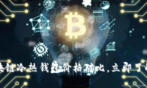 2023年区块链冷热钱包价格对比，立即了解最佳选择！