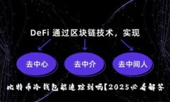比特币冷钱包能追踪到吗？2025必看解答