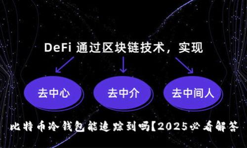比特币冷钱包能追踪到吗？2025必看解答