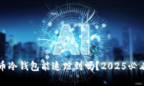 比特币冷钱包能追踪到吗？2025必看解答