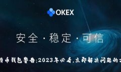 比特币钱包警告：2023年必看，立即解决问题的方