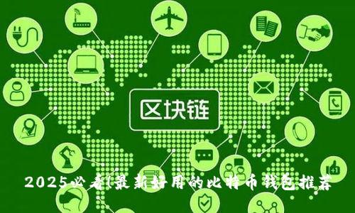 2025必看！最新好用的比特币钱包推荐