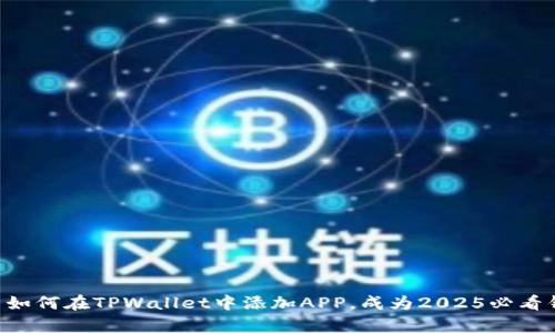 立即学习如何在TPWallet中添加APP，成为2025必看钱包达人！