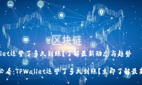 TPWallet运营了多久到账？了解最新动态与趋势

2025必看：TPWallet运营了多久到账？立即了解最新动态！