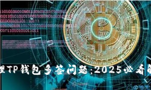 如何处理TP钱包多签问题：2025必看解决方案