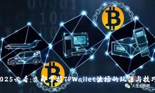 2025必看：立即掌握TPWallet波场的玩法与技巧！