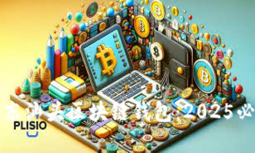 立即了解广东汕头区块链钱包：2025必看投资机会