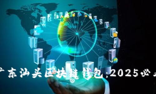立即了解广东汕头区块链钱包：2025必看投资机会