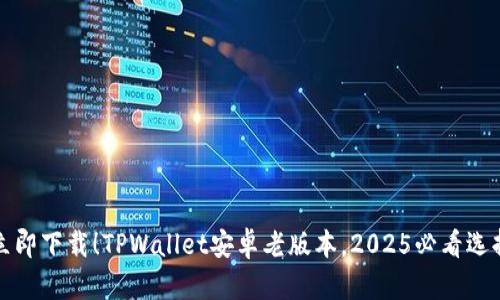 立即下载！TPWallet安卓老版本，2025必看选择