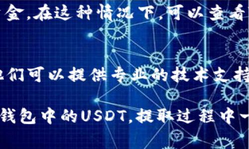 提取TP钱包中的USDT可能遇到一些常见问题，以下是一些可能的原因及解决方法，供你参考：

1. 检查网络状态
首先，确认你的网络连接是稳定的。如果网络信号不佳或者断开连接，可能会导致交易无法成功进行。

2. 确认钱包地址
提取时，需要确保你输入的USDT地址是正确的。一个错误的地址将导致资金损失。因此，在提交前务必再次核对地址的准确性。

3. 确认网络类型
USDT有多个链（如ERC20、TRC20和BEP20）可以选择。在提取之前，请确认你选择的链类型与接收方的地址一致。不匹配的链会导致提取失败。

4. 检查余额
确保你的钱包中有足够的USDT可以提取。如果余额不足，会导致无法进行提取操作。

5. 手续费问题
提现通常需要支付一定的手续费，确保你的账户余额中有足够的资金来支付这些手续费。手续费可能会根据网络拥堵情况而有所不同。

6. 系统维护或故障
有时，钱包服务提供商可能会进行系统维护，导致用户无法提取资金。在这种情况下，可以查看TP钱包的官方公告或社交媒体，以了解是否有相关维护通知。

7. 联系客服
如果上述步骤都无法解决问题，你可以考虑联系TP钱包的客服。他们可以提供专业的技术支持，帮助你解决提取过程中的问题。

通过以上几个方面的检查和调整，大部分用户应该能顺利提取TP钱包中的USDT。提取过程中一定要谨慎操作，以免造成资金损失。希望这些建议对你有所帮助！