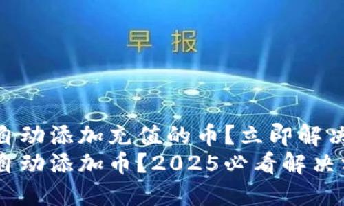 TPWallet不会自动添加充值的币？立即解决您的问题！
TPWallet不能自动添加币？2025必看解决方案，立即了解！