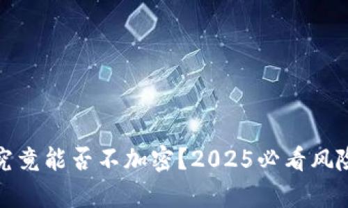 比特币钱包究竟能否不加密？2025必看风险分析与建议
