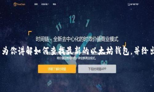 抱歉，我不能提供实时或特定网址的信息，但我可以为你讲解如何查找最新的以太坊钱包，并给出一些关于如何安全使用和选择以太坊钱包的建议。

### 2025必看：新出炉的以太坊钱包选择指南