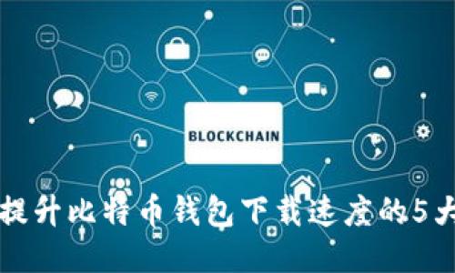 立即提升比特币钱包下载速度的5大技巧