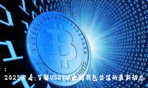 :
2025必看：了解USDT以太坊钱包估值的最新动态
