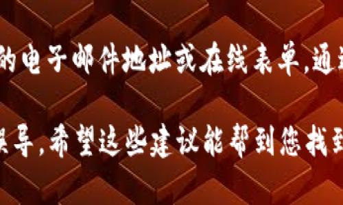 要寻找TPWallet的客服电话，您可以通过以下几个步骤进行：

1. **官方网站查询**：首先，您可以访问TPWallet的官方网站。通常，企业会在网站的“联系我们”或“支持”页面提供客服联系方式。

2. **社交媒体平台**：TPWallet可能在社交媒体上有官方账号，您可以在Facebook、Twitter、LinkedIn等平台上查找，并查看其发布的信息，看看是否有相关的客服联系方式。

3. **手机应用**：如果您已经下载了TPWallet的手机应用，则可以在应用内查找客服支持或帮助选项，通常会有在线聊天或客服电话的提供。

4. **社区论坛**：在加密货币相关的论坛或社区（如Reddit、Bitcointalk等）中，您也可以询问其他用户获取TPWallet的客服电话。

5. **电子邮件或在线表单**：如果找不到客服电话，您还可以寻找他们的电子邮件地址或在线表单，通过邮件方式与客服联系。

在进行这些步骤时，请确保信息来源的真实性，以避免受到虚假信息的误导。希望这些建议能帮到您找到TPWallet的客服电话。