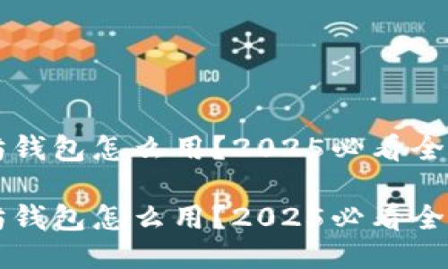 以太坊钱包怎么用？2025必看全面指南

以太坊钱包怎么用？2025必看全面指南