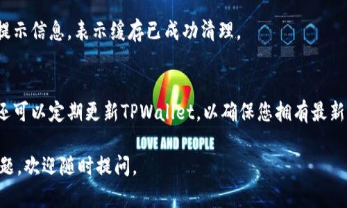 清理TPWallet中的浏览缓存可以帮助提升钱包的性能，并确保您获取最新的信息和交易记录。下面是您可以遵循的步骤，帮助您高效地清理TPWallet中的浏览缓存。

步骤一：打开TPWallet应用
首先，您需要在设备上启动TPWallet应用。这通常是一个简单的过程，只需点击相应的应用图标即可。

步骤二：进入设置菜单
在TPWallet的主界面，寻找设置或选项菜单。通常，您可以在应用的右上角或底部找到“设置”图标，点击它即可进入。

步骤三：选择隐私或安全选项
进入设置菜单后，您可能会看到多个选项，寻找“隐私”或“安全”选项。这将帮助您找到与数据和缓存管理相关的设置。

步骤四：找到清理缓存的选项
在隐私或安全选项下，查找“清理缓存”或“清除浏览数据”的按钮。点击该选项，您可能会看到提示，让您确认是否要清理缓存。

步骤五：确认清理
系统可能会提醒您清理缓存后会删除所有历史数据。请仔细查看提示信息，确认无误后，再选择“确定”或“清理”选项。

步骤六：完成清理
一旦确认，TPWallet将开始清理缓存。这一过程通常非常快速，完成后，您会看到相关的提示信息，表示缓存已成功清理。

额外提示
清理缓存后，建议您定期检查TPWallet中的缓存数据，以保持应用的最佳性能。此外，您还可以定期更新TPWallet，以确保您拥有最新的功能和安全性。保持您的钱包清洁有助于更好地保护您的数字资产，并提升使用体验。

以上就是在TPWallet中清理浏览缓存的步骤。希望对您有所帮助！如果您有任何其他问题，欢迎随时提问。