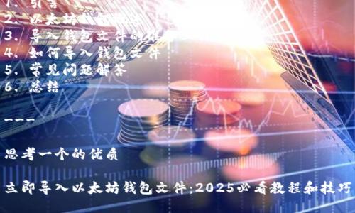 整体结构

1. 引言
2. 以太坊钱包概述
3. 导入钱包文件的准备工作
4. 如何导入钱包文件
5. 常见问题解答
6. 总结

---

思考一个的优质 

立即导入以太坊钱包文件：2025必看教程和技巧