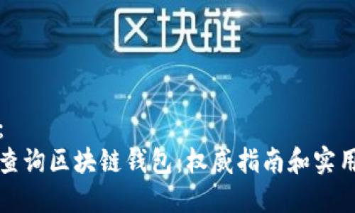 内容：  
如何查询区块链钱包：权威指南和实用工具