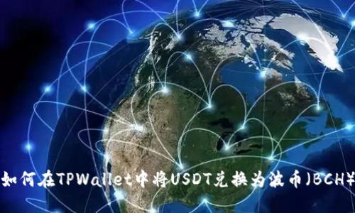 如何在TPWallet中将USDT兑换为波币（BCH）