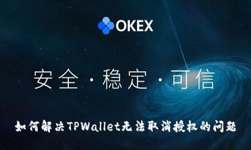 如何解决TPWallet无法取消授权的问题