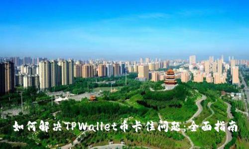 如何解决TPWallet币卡住问题：全面指南