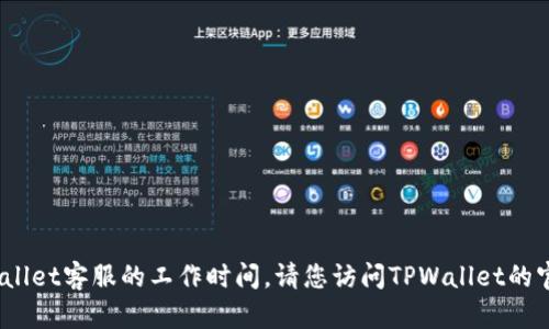 抱歉，我无法提供有关特定业务的实时信息，如TPWallet客服的工作时间。请您访问TPWallet的官方网站或其社交媒体页面以获得最新的客服信息。