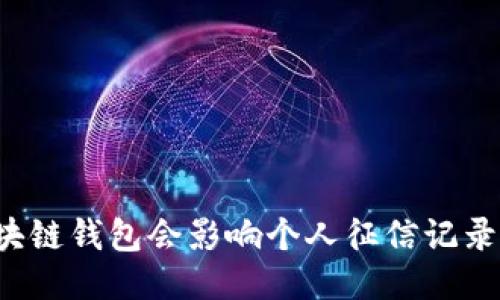 区块链钱包会影响个人征信记录吗？