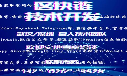 在寻找TPWallet的链接时，可以通过以下几个途径来获取准确的信息和链接。

### 1. **官方网站**
最直接和安全的方式是访问TPWallet的官方网站。通常，官方网站会提供最新的下载链接和正确的使用指南。

### 2. **官方社交媒体**
TPWallet在社交媒体上也可能有官方账户，例如Twitter、Facebook、Telegram等。在这些平台上，官方会定期更新信息，并且可能会发布链接和下载指南。

### 3. **区块链社区**
许多区块链相关的社区论坛和平台，如Reddit、Bitcointalk、微信公众号等，都是获取TPWallet信息的好地方。这些社区有活跃的用户能够分享最新的信息。

### 4. **应用商店**
如果TPWallet是一个移动应用程序，可以在Apple App Store或Google Play Store中搜索TPWallet。确保下载时查看开发者信息以避免下载到假冒应用。

### 5. **技术文档和博客**
很多时候，TPWallet的开发团队会发布技术文档或博客文章，其中可能包含下载和使用的链接。

希望这些信息能帮助你顺利找到TPWallet的链接。如果需要更详细的步骤或帮助，请随时告知！