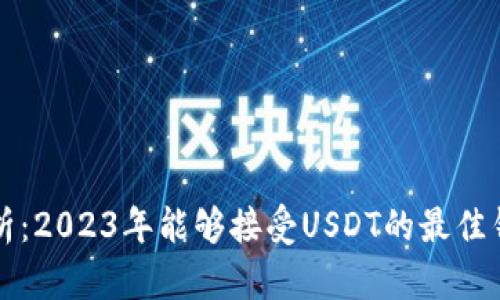 全面解析：2023年能够接受USDT的最佳钱包推荐