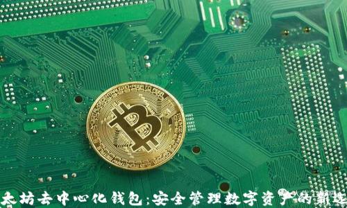 
以太坊去中心化钱包：安全管理数字资产的新选择