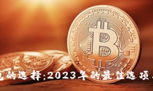 :
比特币钱包的选择：2023年的最佳选项与使用指南