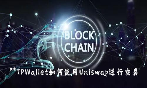 **TPWallet如何使用Uniswap进行交易