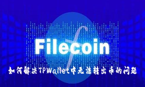 如何解决TPWallet中无法转出币的问题