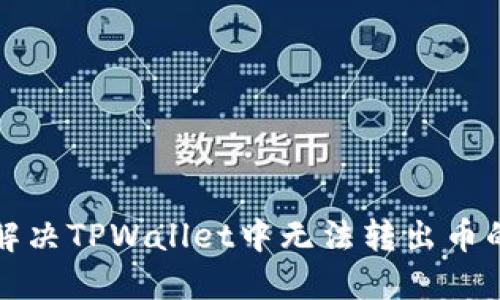 如何解决TPWallet中无法转出币的问题